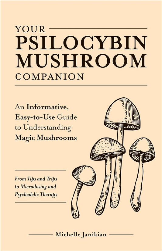 Your Psilocybin Mushroom Companion : An Informative, Easy-to-Use Guide to Understanding Magic Mushrooms -- From Tips and Trips to Microdosing and Psychedelic Therapy
