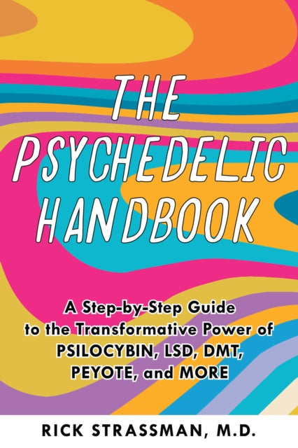 The Psychedelic Handbook : A Step-By-Step Guide to the Transformative Power of Psilocybin, LSD, DMT, Peyote, and More by Rick MD Strassman